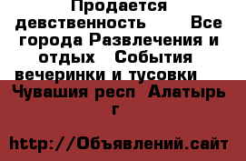 Продается девственность . . - Все города Развлечения и отдых » События, вечеринки и тусовки   . Чувашия респ.,Алатырь г.